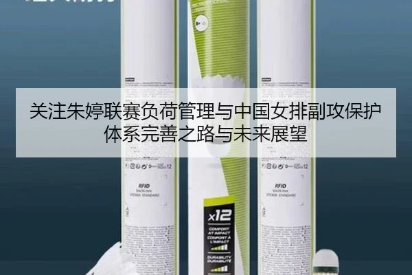 关注朱婷联赛负荷管理与中国女排副攻保护体系完善之路与未来展望