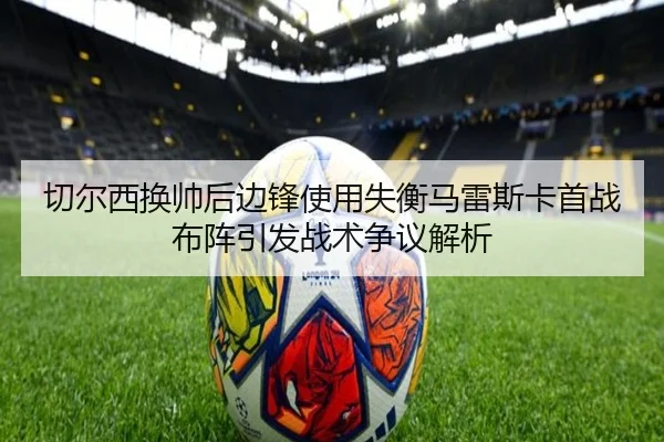 切尔西换帅后边锋使用失衡马雷斯卡首战布阵引发战术争议解析